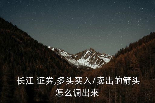  長江 證券,多頭買入/賣出的箭頭怎么調(diào)出來