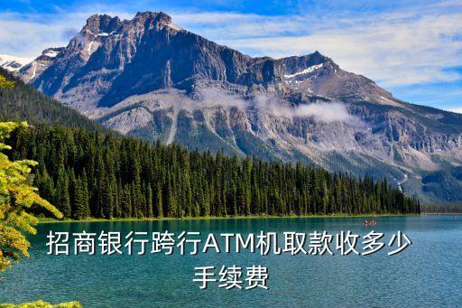  招商銀行跨行ATM機取款收多少 手續(xù)費