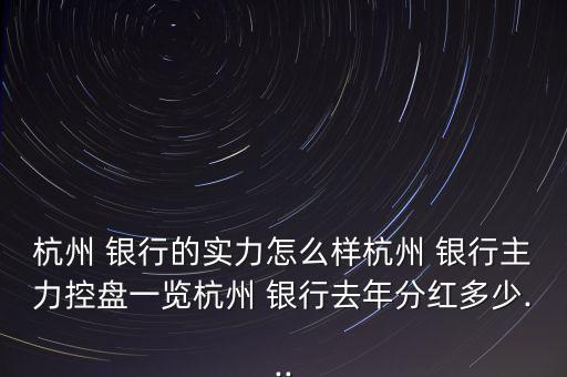 杭州 銀行的實(shí)力怎么樣杭州 銀行主力控盤一覽杭州 銀行去年分紅多少...