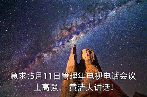 急求:5月11日管理年電視電話(huà)會(huì)議上高強(qiáng)、 黃潔夫講話(huà)!