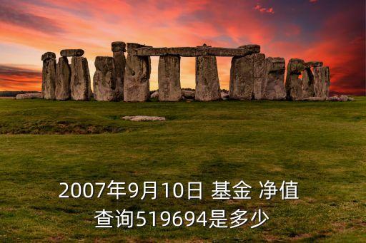 2007年9月10日 基金 凈值 查詢(xún)519694是多少