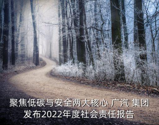 聚焦低碳與安全兩大核心 廣汽 集團(tuán)發(fā)布2022年度社會責(zé)任報告