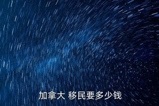 移民加拿大投資,加拿大投資移民最新政策2023