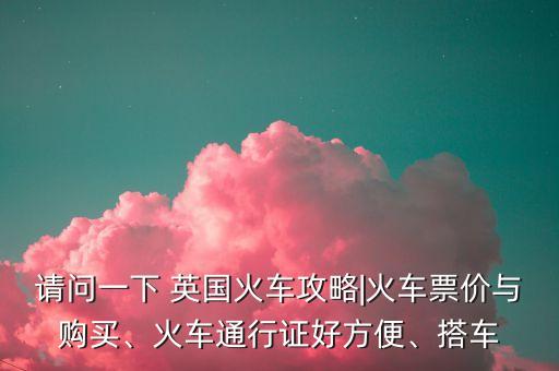 請問一下 英國火車攻略|火車票價與購買、火車通行證好方便、搭車