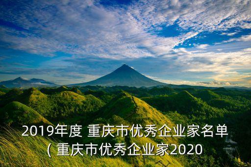 2019年度 重慶市優(yōu)秀企業(yè)家名單( 重慶市優(yōu)秀企業(yè)家2020