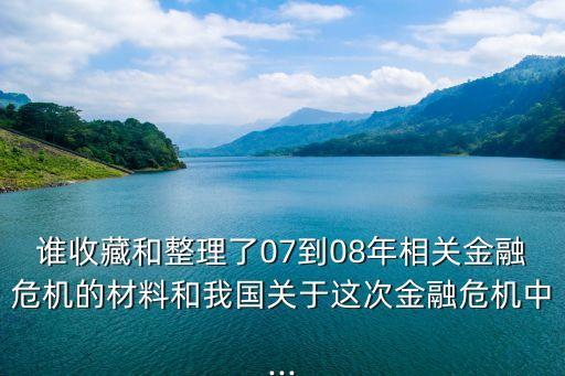 誰收藏和整理了07到08年相關(guān)金融危機(jī)的材料和我國關(guān)于這次金融危機(jī)中...