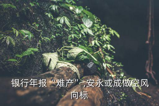  銀行年報“難產(chǎn)”,安永或成做空風向標