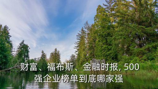  財(cái)富、福布斯、金融時(shí)報(bào), 500強(qiáng)企業(yè)榜單到底哪家強(qiáng)