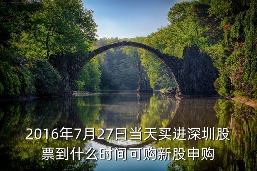 2016年7月27曰當(dāng)天買進(jìn)深圳股票到什么時(shí)間可購(gòu)新股申購(gòu)