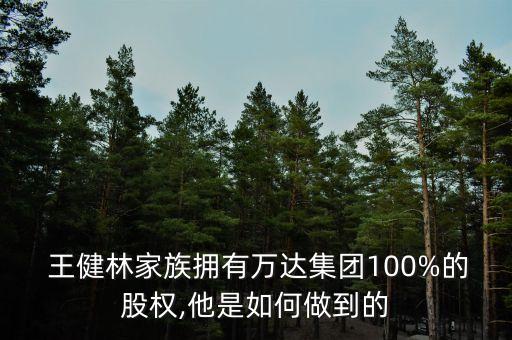  王健林家族擁有萬達(dá)集團(tuán)100%的股權(quán),他是如何做到的