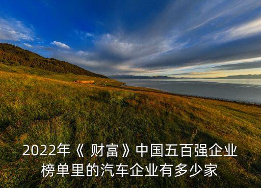 2022年《 財(cái)富》中國五百強(qiáng)企業(yè)榜單里的汽車企業(yè)有多少家