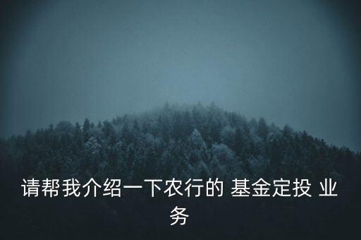 請(qǐng)幫我介紹一下農(nóng)行的 基金定投 業(yè)務(wù)