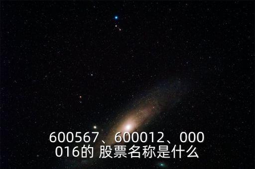 600567、600012、000016的 股票名稱(chēng)是什么