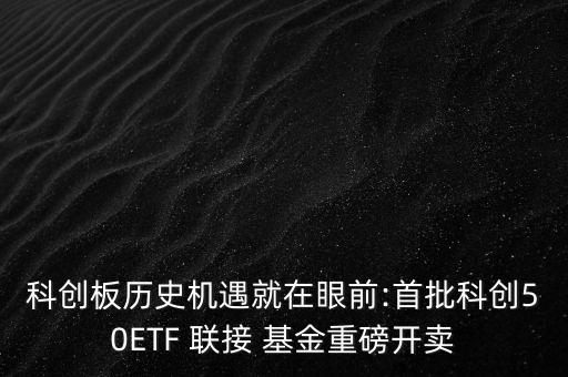 科創(chuàng)板歷史機遇就在眼前:首批科創(chuàng)50ETF 聯(lián)接 基金重磅開賣