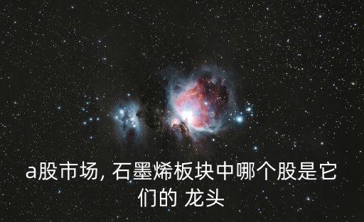 石墨烯概念龍頭股票,生產石墨烯的龍頭股票有哪些