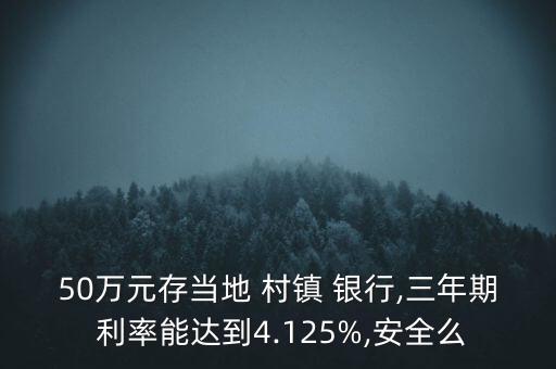 50萬元存當(dāng)?shù)?村鎮(zhèn) 銀行,三年期 利率能達(dá)到4.125%,安全么