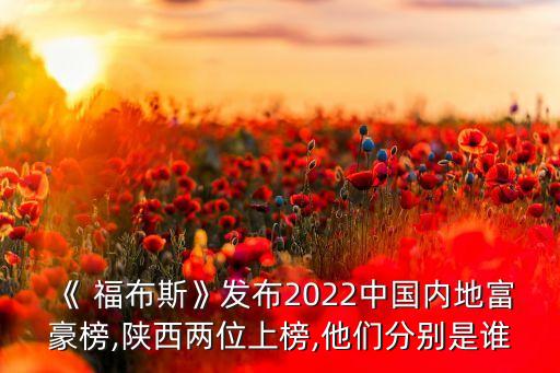 《 福布斯》發(fā)布2022中國(guó)內(nèi)地富豪榜,陜西兩位上榜,他們分別是誰(shuí)