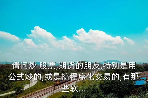 請問炒 股票,期貨的朋友,特別是用公式炒的,或是搞程序化交易的,有那些軟...