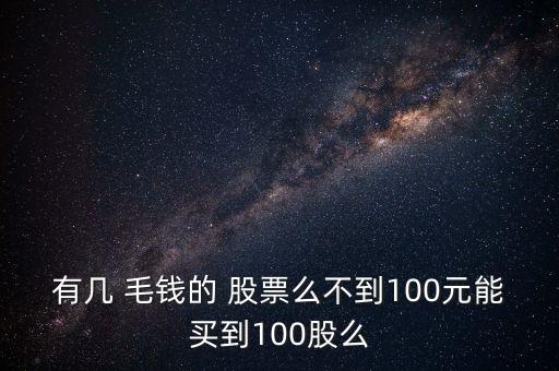 有幾 毛錢(qián)的 股票么不到100元能買(mǎi)到100股么