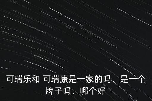 可瑞樂和 可瑞康是一家的嗎、是一個(gè)牌子嗎、哪個(gè)好