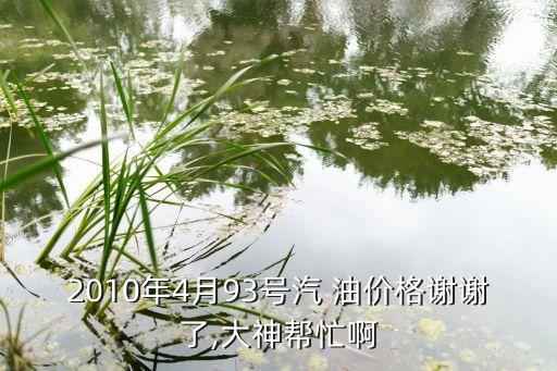 2010年4月93號汽 油價格謝謝了,大神幫忙啊