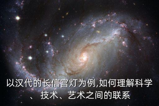 以漢代的長信宮燈為例,如何理解科學(xué)、 技術(shù)、藝術(shù)之間的聯(lián)系