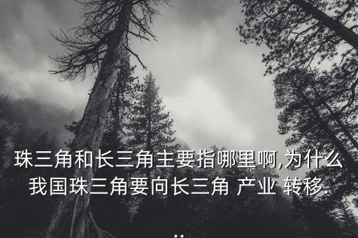 珠三角和長三角主要指哪里啊,為什么我國珠三角要向長三角 產(chǎn)業(yè) 轉移...