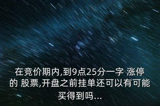 在競價期內,到9點25分一字 漲停的 股票,開盤之前掛單還可以有可能買得到嗎...