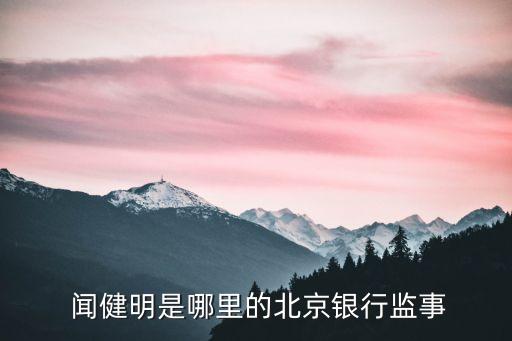  聞健明是哪里的北京銀行監(jiān)事