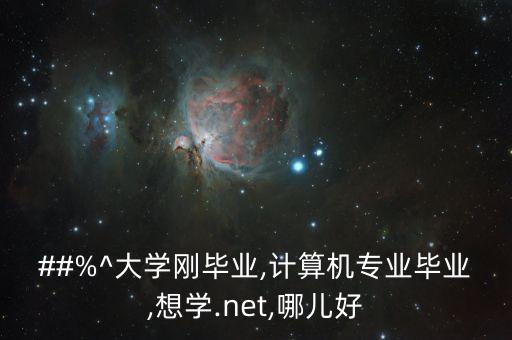 ##%^大學剛畢業(yè),計算機專業(yè)畢業(yè),想學.net,哪兒好