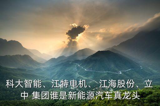 科大智能、江特電機、 江海股份、立中 集團誰是新能源汽車真龍頭