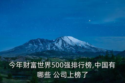 今年財富世界500強排行榜,中國有哪些 公司上榜了