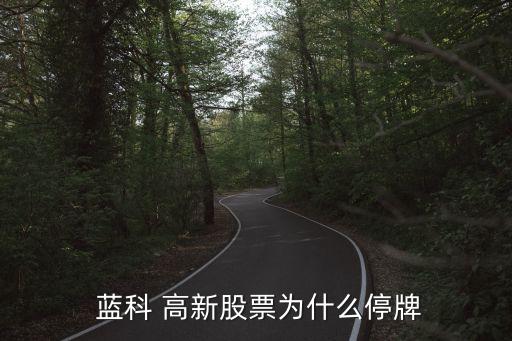  藍科 高新股票為什么停牌