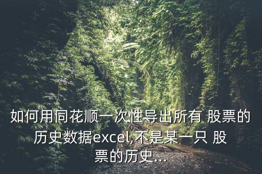 如何用同花順一次性導(dǎo)出所有 股票的歷史數(shù)據(jù)excel,不是某一只 股票的歷史...