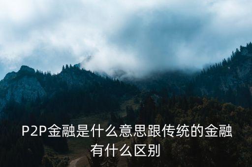  P2P金融是什么意思跟傳統(tǒng)的金融有什么區(qū)別