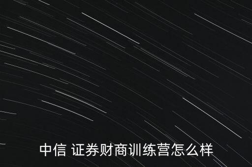 中信 證券財(cái)商訓(xùn)練營(yíng)怎么樣