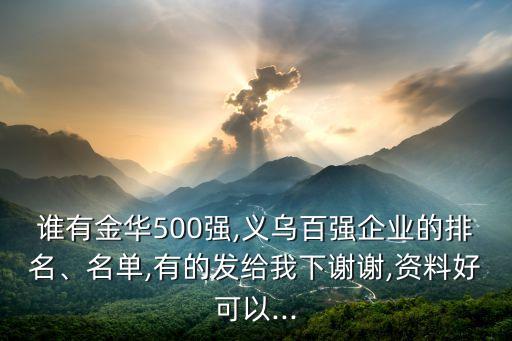 誰有金華500強,義烏百強企業(yè)的排名、名單,有的發(fā)給我下謝謝,資料好可以...