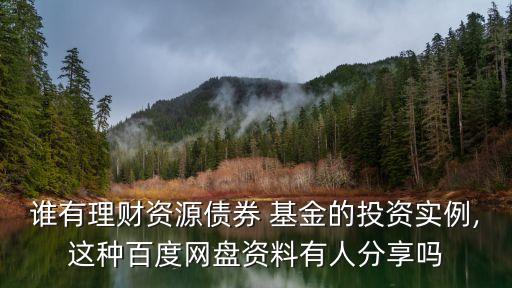 誰有理財資源債券 基金的投資實例,這種百度網(wǎng)盤資料有人分享嗎