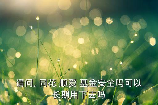 請(qǐng)問(wèn), 同花 順愛(ài) 基金安全嗎可以長(zhǎng)期用下去嗎