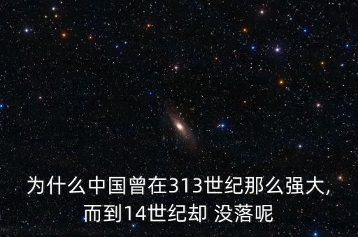 為什么中國曾在313世紀那么強大,而到14世紀卻 沒落呢