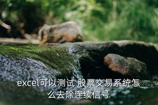 excel可以測試 股票交易系統(tǒng)怎么去除連續(xù)信號