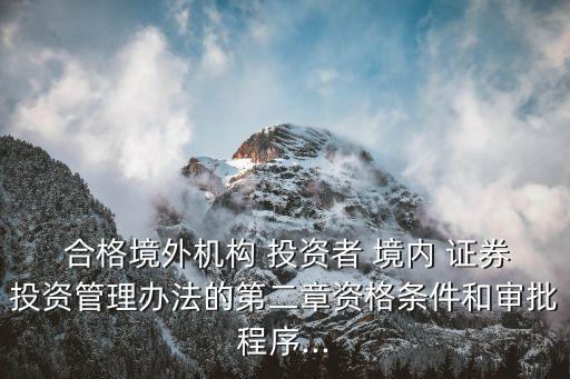  合格境外機構(gòu) 投資者 境內(nèi) 證券投資管理辦法的第二章資格條件和審批程序...