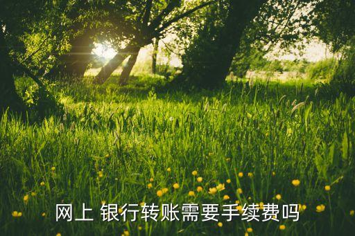 各銀行的網(wǎng)銀收費,郵政儲蓄銀行網(wǎng)銀轉(zhuǎn)賬收費嗎