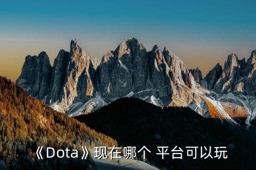 《Dota》現(xiàn)在哪個(gè) 平臺(tái)可以玩