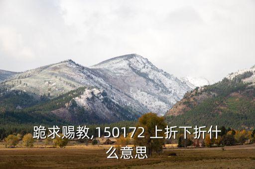 跪求賜教,150172 上折下折什么意思