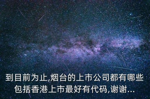 到目前為止,煙臺(tái)的上市公司都有哪些包括香港上市最好有代碼,謝謝...