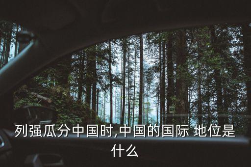 列強(qiáng)瓜分中國時,中國的國際 地位是什么