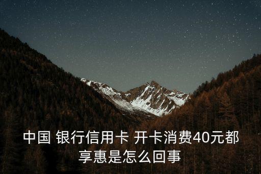 中國(guó) 銀行信用卡 開卡消費(fèi)40元都享惠是怎么回事