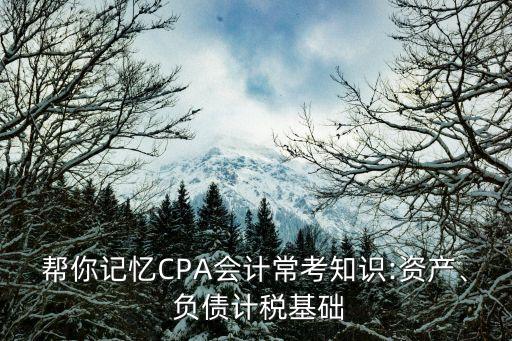 幫你記憶CPA會計?？贾R:資產(chǎn)、 負債計稅基礎