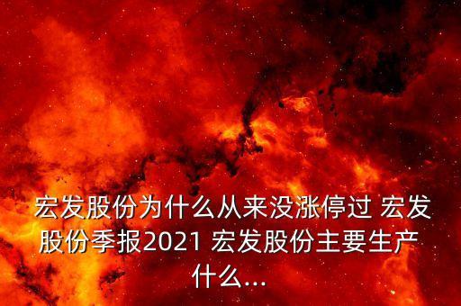  宏發(fā)股份為什么從來沒漲停過 宏發(fā)股份季報2021 宏發(fā)股份主要生產(chǎn)什么...